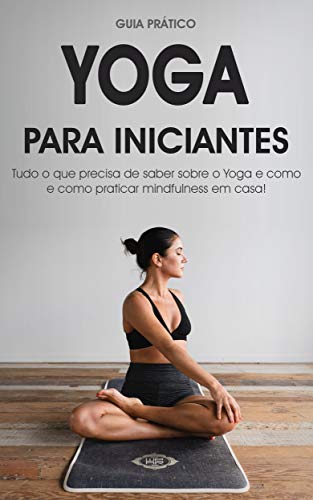 Yoga para iniciantes: Guia prático para o Yoga, posições de Yoga e Mindfulness (Meditação, Yoga & Mindfulness) (Portuguese Edition)