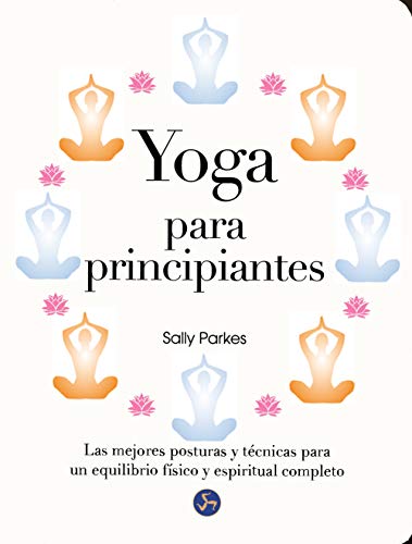 Yoga Para Principiantes. Las Mejores Posturas Y Técnicas Para Un Equilibrio Físico Y Espiritual Completo