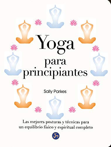 Yoga Para Principiantes. Las Mejores Posturas Y Técnicas Para Un Equilibrio Físico Y Espiritual Completo Yoga Para Principiantes. Las Mejores Posturas Y Técnicas Para Un Equilibrio Físico Y Espiritual Completo