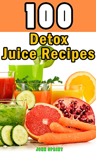 100 Detox Juice Recipes: Healthy juice recipes for detoxing your liver, bladder, and other cells. A superfood detox diet cookbook (John Sprint Super Healthy Juice Recipes 6) (English Edition)