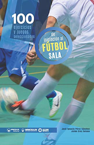 100 Ejercicios y juegos seleccionados de Iniciación al Fútbol Sala