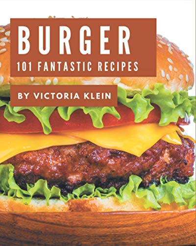 101 Fantastic Burger Recipes: Greatest Burger Cookbook of All Time