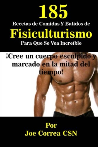 185 Recetas de Comidas Y Batidos de Fisiculturismo Para Que Se Vea Increible: Cree un cuerpo esculpido y marcado en la mitad del tiempo 185 Recetas de Comidas Y Batidos de Fisiculturismo Para Que Se Vea Increible: Cree un cuerpo esculpido y marcado en la mitad del tiempo