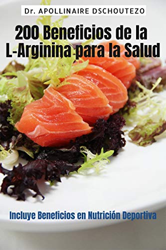 200 BENEFICIOS DE LA ARGININA PARA LA SALUD: Incluye beneficios en nutrición deportiva 200 BENEFICIOS DE LA ARGININA PARA LA SALUD: Incluye beneficios en nutrición deportiva