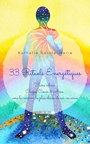 33 Rituels Energétiques: Faire vibrer Corps, Cœur & Âme vers la version la plus élevée de soi-m'aime (Rituels essentiels t. 1) (French Edition)