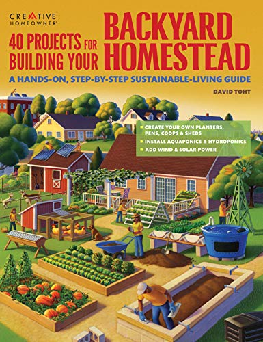 40 Projects for Building Your Backyard Homestead: A Hands-On, Step-By-Step Sustainable-Living Guide