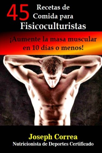 45 Recetas de Comida para Fisicoculturistas: Aumente la masa muscular en 10 dias o menos