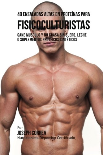 48 Ensaladas Altas en Proteinas para Fisicoculturistas: Gane Musculo y no Grasa sin Suero, Leche o Suplementos Proteicos Sinteticos 48 Ensaladas Altas en Proteinas para Fisicoculturistas: Gane Musculo y no Grasa sin Suero, Leche o Suplementos Proteicos Sinteticos