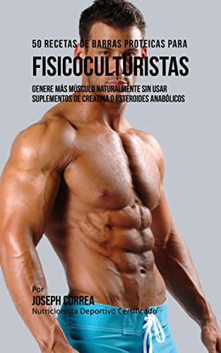 50 Recetas de Barras Proteicas Caseras para Fisicoculturistas: Genere más Músculo Naturalmente sin usar Suplementos de Creatina o Esteroides Anabólicos 50 Recetas de Barras Proteicas Caseras para Fisicoculturistas: Genere más Músculo Naturalmente sin usar Suplementos de Creatina o Esteroides Anabólicos