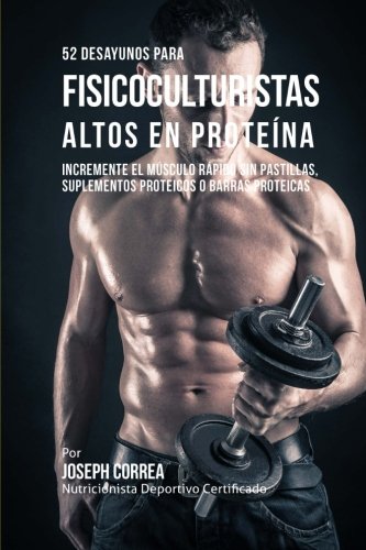 52 Recetas de Desayuno Altas en Proteinas para Fisicoculturismo: Incremente Musculos Rapidamente sin Pastillas, Suplementos o Barras Proteicas 52 Recetas de Desayuno Altas en Proteinas para Fisicoculturismo: Incremente Musculos Rapidamente sin Pastillas, Suplementos o Barras Proteicas