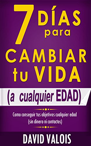 7 Días Para Cambiar Tu Vida. A Cualquier Edad, Sin Dinero Ni Contactos. 7 Días Para Cambiar Tu Vida. A Cualquier Edad, Sin Dinero Ni Contactos.