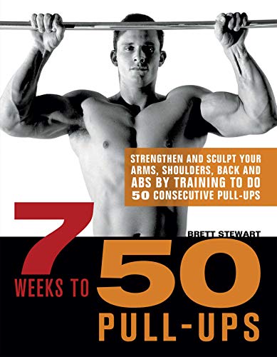 7 Weeks to 50 Pull-Ups: Strengthen and Sculpt Your Arms, Shoulders, Back, and Abs by Training to Do 50 Consecutive Pull-Ups 7 Weeks to 50 Pull-Ups: Strengthen and Sculpt Your Arms, Shoulders, Back, and Abs by Training to Do 50 Consecutive Pull-Ups