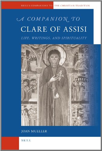 A Companion to Clare of Assisi: Life, Writings, and Spirituality: 21 (Brill's Companions to the Christian Tradition)