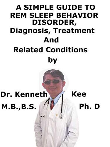 A Simple Guide To REM Sleep Behavior Disorder, Diagnosis, Treatment And Related Conditions (English Edition)