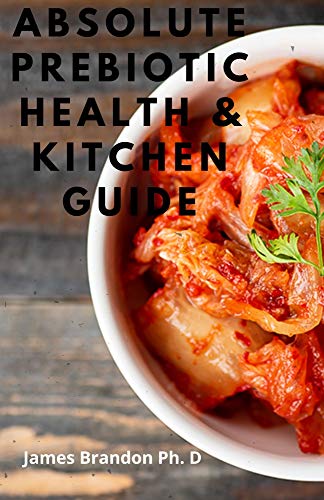 Absolute Prebiotic Health & Kitchen Guide: Active Prebiotic Diet Recipes to Rebuild and Renew The Body and Brain (English Edition) Absolute Prebiotic Health & Kitchen Guide: Active Prebiotic Diet Recipes to Rebuild and Renew The Body and Brain (English Edition)
