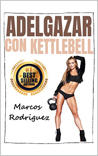 Adelgazar con KETTLEBELL: Un método de entrenamiento de 7 pasos potente y simple bajar de peso rápido y sin dieta (ADELGAZAR PARA SIEMPRE nº 10)