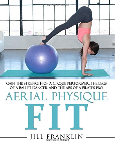 Aerial Physique FIT: Gain the strength of a cirque performer, the legs of a ballet dancer and the abs of a Pilates pro