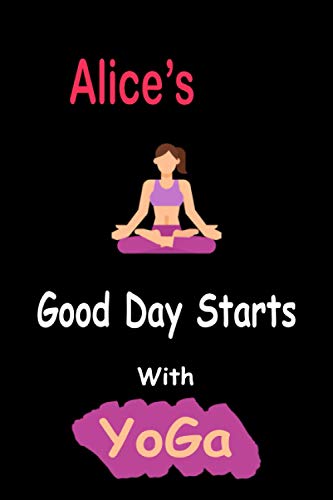 Alice's Good Day Starts With Yoga: : yoga journal / notebook with personalized name Alice name on it. - yoga journal ( Alice's notebook / Journal): ... ( yoga lovers )(Size 6x9 in / 120 pages)