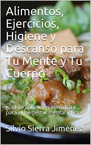 Alimentos, Ejercicios, Higiene y Descanso para Tu Mente y Tu Cuerpo: guía de aplicación inmediata para el bienestar mental y físico