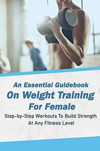 An Essential Guidebook On Weight Training For Female: Step-by-Step Workouts To Build Strength At Any Fitness Level: Books On Fitness And Nutrition (English Edition)