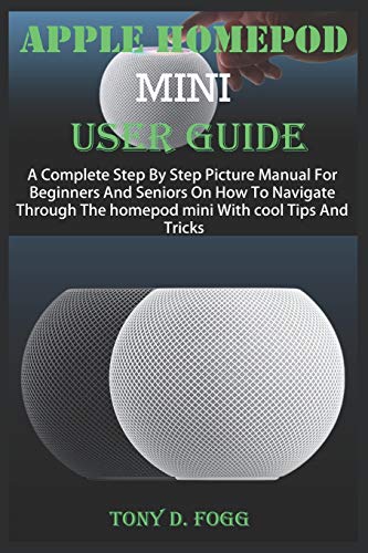 APPLE HOMEPOD MINI USER GUIDE: A Complete Step By Step Picture Manual For Beginners And Seniors On How To Navigate Through The Homepod mini With cool Tips And Tricks
