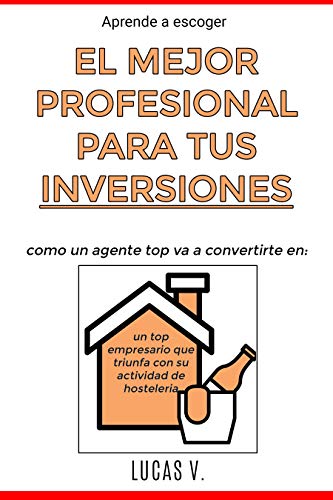 Aprende a escoger EL MEJOR PROFESIONAL PARA TUS INVERSIONES: Como un agente TOP va a convertirte en: un TOP empresario que triunfa con su ACTIVIDAD DE ... inmobiliarias y hacer negocios con ellas)