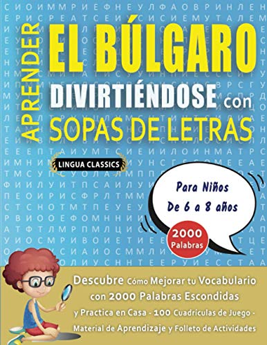 APRENDER EL BÚLGARO DIVIRTIÉNDOSE CON SOPAS DE LETRAS - Para Niños de 6 a 8 años - Descubre Cómo Mejorar tu Vocabulario con 2000 Palabras Escondidas y ... de Aprendizaje y Folleto de Actividades APRENDER EL BÚLGARO DIVIRTIÉNDOSE CON SOPAS DE LETRAS - Para Niños de 6 a 8 años - Descubre Cómo Mejorar tu Vocabulario con 2000 Palabras Escondidas y ... de Aprendizaje y Folleto de Actividades