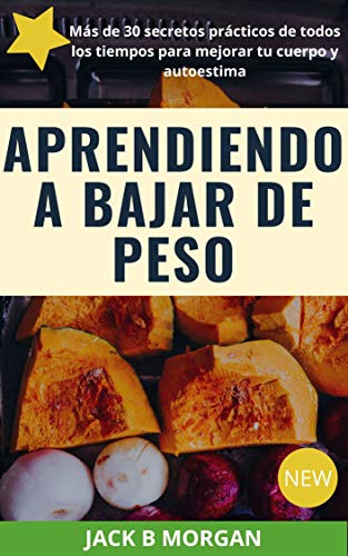 Aprendiendo a bajar de peso: Más de 30 secretos prácticos para mejorar tu cuerpo y autoestima