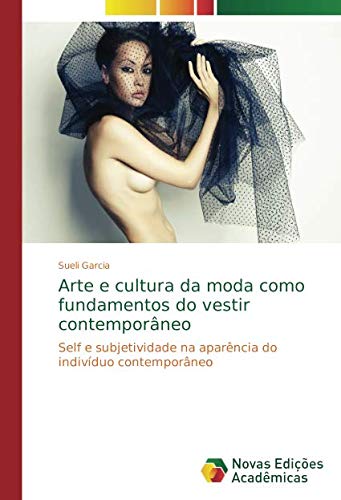 Arte e cultura da moda como fundamentos do vestir contemporâneo: Self e subjetividade na aparência do indivíduo contemporâneo Arte e cultura da moda como fundamentos do vestir contemporâneo: Self e subjetividade na aparência do indivíduo contemporâneo