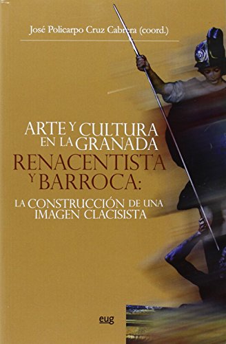 Arte y cultura en la Granada Renacentista y Barroca: La construcción de una imag (Monográfica/Humanidades Arte y Arqueología; Colección Arte y Arqueología)
