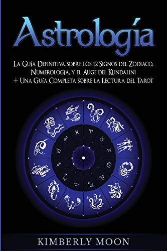 Astrología: La Guía Definitiva sobre los 12 Signos del Zodiaco, Numerología, y el Auge del Kundalini + Una Guía Completa sobre la Lectura del Tarot