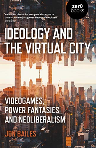 Bailes, J: Ideology and the Virtual City: Videogames, Power Fantasies and Neoliberalism