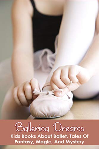 Ballerina Dreams: Kids Books About Ballet, Tales Of Fantasy, Magic, And Mystery: Ballet Books For Kids (English Edition)