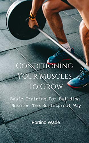 Basic Training For Building Muscles The Bulletproof Way: Conditioning Your Muscles To Grow (English Edition)