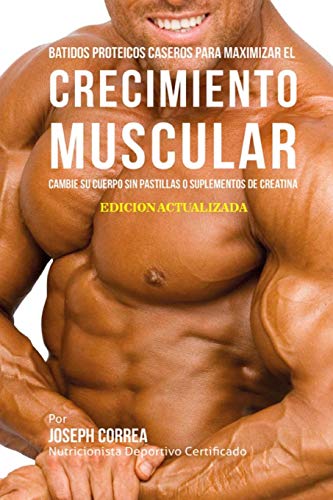 Batidos Proteicos Caseros Para Maximizar el Crecimiento Muscular: Cambie su Cuerpo sin Pastillas o Suplementos de Creatina Batidos Proteicos Caseros Para Maximizar el Crecimiento Muscular: Cambie su Cuerpo sin Pastillas o Suplementos de Creatina
