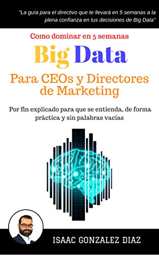Big Data para CEOs y Directores de Marketing: Como dominar Big Data Analytics en 5 semanas para directivos