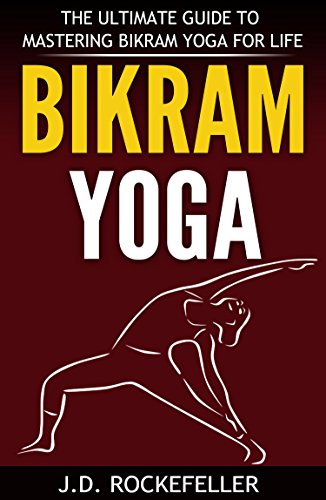 Bikram Yoga: The Ultimate Guide to Mastering Bikram Yoga for Life (J.D. Rockefeller's Book Club) (English Edition)