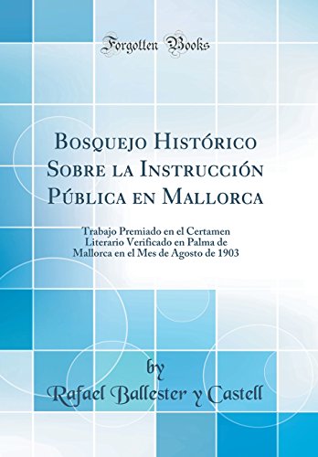 Bosquejo Histórico Sobre la Instrucción Pública en Mallorca: Trabajo Premiado en el Certamen Literario Verificado en Palma de Mallorca en el Mes de Agosto de 1903 (Classic Reprint)