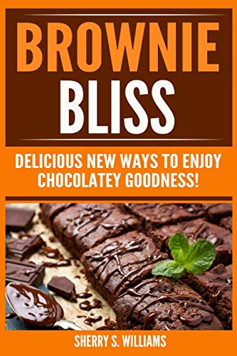 Brownie Bliss: Delicious New Ways To Enjoy Chocolatey Goodness! Brownie Bliss: Delicious New Ways To Enjoy Chocolatey Goodness!