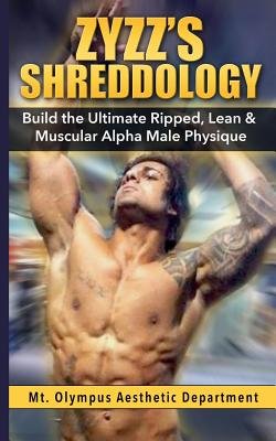By Aesthetic Department, Mt. Olympus Zyzz's Shreddology: Build the Ultimate Ripped, Lean & Muscular Alpha Male Physique Paperback - April 2014