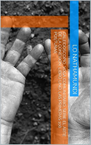 Caleidoscopio, Yoga Comunitario, Serie el arte de la conexión: Libro Uno: Las Primeras 108 Posturas Caleidoscopio, Yoga Comunitario, Serie el arte de la conexión: Libro Uno: Las Primeras 108 Posturas