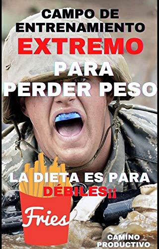 Campo de entrenamiento extremo para perder peso: La dieta es para débiles. 10 Pasos para hacer un proyecto contigo y bajar peso