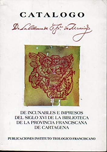 CATÁLOGO DE INCUNABLES E IMPRESOS DEL SIGLO XVI DE LA BIBLIOTECA DE LA PROVINCIA FRANCISCANA DE CARTAGENA.