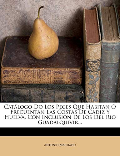 Catálogo Do Los Peces Que Habitan Ó Frecuentan Las Costas De Cadiz Y Huelva, Con Inclusion De Los Del Rio Guadalquivir...