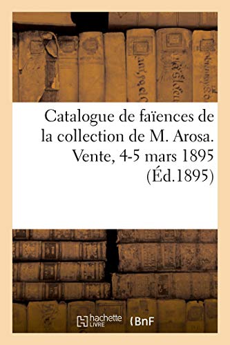 Catalogue des Faiences Anciennes Hispano-Mauresques, Italiennes, Hollandaises et Françaises - Suite: suite importante de faïences de Delft de la collection de M. Arosa. Vente, 4-5 mars 1895