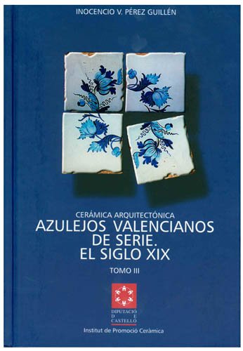 Cerámica arquitectónica : los azulejos valencianos de serie : El siglo XIX : tomos I, II Y III (Ceràmica)