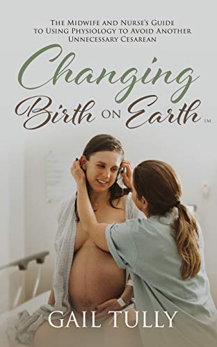 Changing Birth on Earth: A midwife and nurse’s guide to using physiology to avoid another unnecessary cesarean (English Edition)
