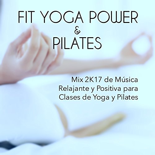 Colleccion Fit Yoga Power y Pilates - Mix 2K17 de Música Relajante y Positiva para Clases de Yoga y Pilates, Canciones para el Gimnasia Cerebral Colleccion Fit Yoga Power y Pilates - Mix 2K17 de Música Relajante y Positiva para Clases de Yoga y Pilates, Canciones para el Gimnasia Cerebral