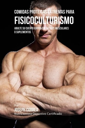 Comidas Proteicas Extremas Para Fisicoculturismo: Abulte su Cuerpo Rapido sin Batidos Musculares o Suplementos Comidas Proteicas Extremas Para Fisicoculturismo: Abulte su Cuerpo Rapido sin Batidos Musculares o Suplementos