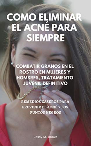 Como Eliminar el Acné para Siempre : Combatir Granos en el Rostro en Mujeres y Hombres, Tratamiento Juvenil Definitivo, Remedios Caseros para Prevenir el Acné y los Puntos Negros Como Eliminar el Acné para Siempre : Combatir Granos en el Rostro en Mujeres y Hombres, Tratamiento Juvenil Definitivo, Remedios Caseros para Prevenir el Acné y los Puntos Negros